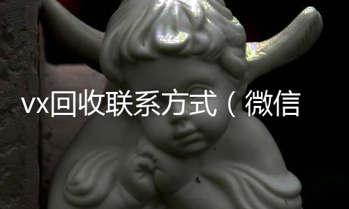 vx回收联系方高价回收vx秒结平台式（微信回收平台怎么找）